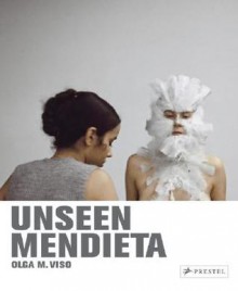 Unseen Mendieta: The Unpublished Works of Ana Mendieta - Olga Viso