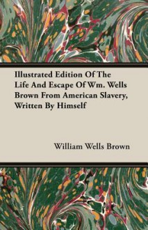 Illustrated Edition of the Life and Escape of Wm. Wells Brown from American Slavery, Written by Himself - William Wells Brown