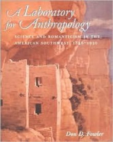 A Laboratory For Anthropology: Science And Romanticism In The American Southwest, 1846 1930 - Don D. Fowler