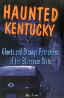 Haunted Kentucky: Ghosts and Strange Phenomena of the Bluegrass State (Haunted Series) - Alan Brown
