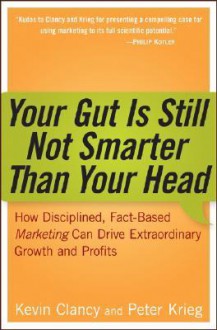 Your Gut is Still Not Smarter Than Your Head : How Disciplined, Fact-Based Marketing Can Drive Extraordinary Growth & Profits - Kevin J. Clancy