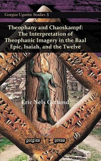 Theophany and Chaoskampf: The Interpretation of Theophanic Imagery in the Baal Epic, Isaiah, and the Twelve - Eric Ortlund