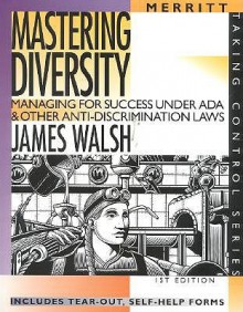 Mastering Diversity: Managing for Success Under ADA and Other Anti-Discrimination Laws First Edition - James Walsh