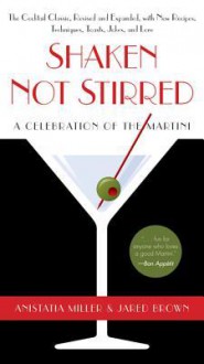 Shaken Not Stirred: A Celebration of the Martini - Anistatia R. Miller, Jared Brown