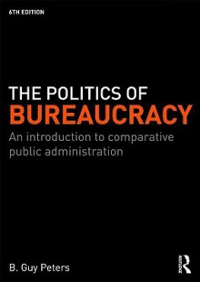 The Politics of Bureaucracy: An Introduction to Comparative Public Administration - B.Guy Peters