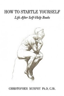 How to Startle Yourself: Life After Self-Help Books - Christopher Murphy