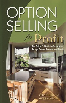 Option Selling for Profit: The Builder's Guide to Generating Design Center Revenue and Profit - Gina Gullo, Angela Rinaldi