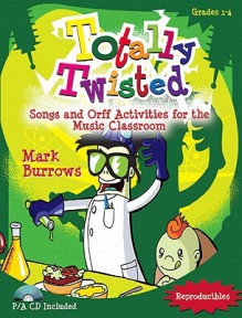 Totally Twisted: Songs and Orff Activities for the Music Classroom [With CD (Audio)] - Mark Burrows