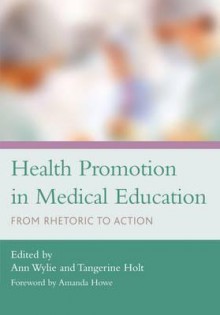 Health Promotion in Medical Education: From Rhetoric to Action - Ann Wylie, Tangerine Holt, Amanda Howe