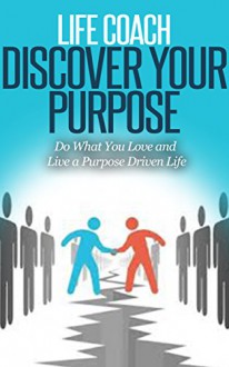 Life Coach - Discover Your Purpose: Do What You Love and Live a Purpose Driven Life [life coaching, life coach training, life coach guide] (life mentoring, success secrets, success principles) - Dan Miller