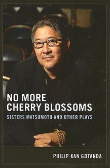 No More Cherry Blossoms: Sisters Matsumoto and Other Plays - Philip Kan Gotanda