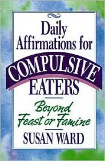 Daily Affirmations for Compulsive Eaters - Susan Ward