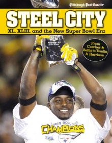 Steel City: XL, XLIII, and the New Super Bowl Era - Pittsburgh Post-Gazette