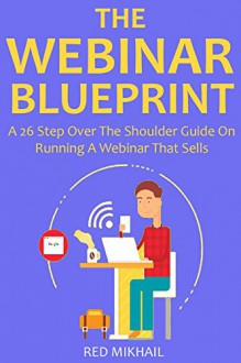 THE WEBINAR BLUEPRINT: A 26 Step Over The Shoulder Guide On Running A Webinar That Sells - Red Mikhail