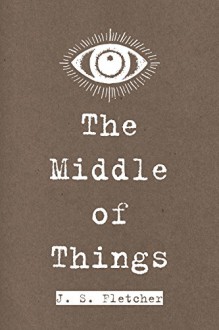 The Middle of Things - J. S. Fletcher