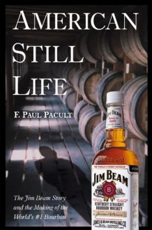 American Still Life: The Jim Beam Story and the Making of the World's #1 Bourbon - F. Paul Pacult