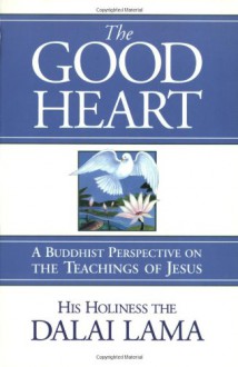 The Good Heart: His Holiness the Dalai Lama - Dalai Lama XIV, Thupten Jinpa, Laurence Freeman, Robert Kiely