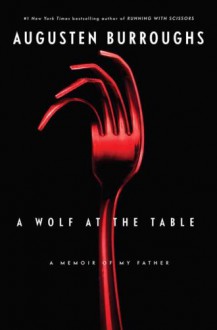 A Wolf at the Table: A Memoir of My Father - Augusten Burroughs