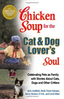 Chicken Soup for the Cat & Dog Lover's Soul: Celebrating Pets as Family with Stories About Cats, Dogs and Other Critters - Jack Canfield;Mark Victor Hansen;Marty Becker;Carol Kline