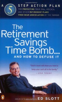 The Retirement Savings Time Bomb . . . and How to Defuse It: A Five-Step Action Plan for Protecting Your IRAs, 401(k)s, and Other RetirementPlans from Near Annihilation by the Taxman - Ed Slott