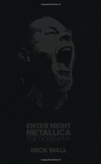 Enter Night: A Biography of Metallica - Mick Wall