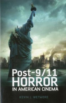 Post-9/11 Horror in American Cinema - Kevin J. Wetmore Jr.