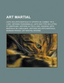 Art Martial: Liste Des Arts Martiaux Et Sports de Combat, Tir A L'Arc, Defense Personnelle, Liste Des Type de Luttes Et Grappling, Histoire Du Tir A L'Arc, Kidokan, Arts Martiaux de L'Insulinde, Histoire Des Arts Martiaux, Norman Paraisy - Source Wikipedia, Livres Groupe