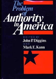 The Problem Of Authority In America - John Patrick Diggins, Mark E. Kann, Sheldon S. Wolin, John H. Schaar, Alfred Kazin, Jessica Benjamin, Russell Jacoby, Philip Rieff, William Arrowsmith