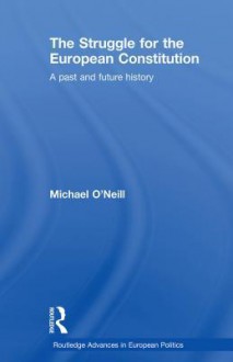 The Struggle for the European Constitution: A Past and Future History - Michael O'Neill