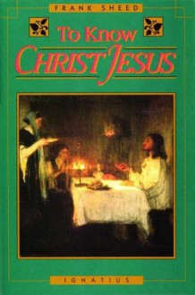 To Know Christ Jesus - Frank Sheed