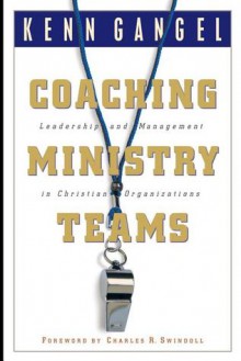 Coaching Ministry Teams: Leadership and Management in Christian Organizations - Kenneth O. Gangel