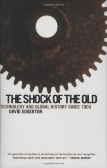 The Shock of the Old: Technology and Global History since 1900 - David Edgerton