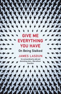 Give Me Everything You Have: On Being Stalked - James Lasdun