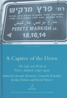 A Captive Of The Dawn: The Life And Work Of Peretz Markish (1895 1952) (Legenda Studies In Yiddish) - Gennady Estraikh, Joseph Sherman