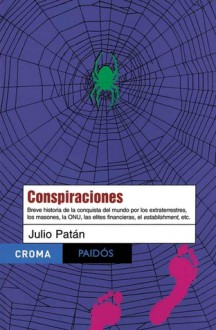 Conspiraciones (Breve historia de la conquista del mundo por los extraterrestres, los masones, la ONU, las elites financieras, el establishment, etc.) - Julio Patán