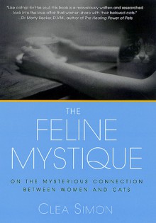 The Feline Mystique: On the Mysterious Connection Between Women and Cats - Clea Simon