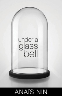 Under a Glass Bell - Anaïs Nin, Elizabeth Podnieks