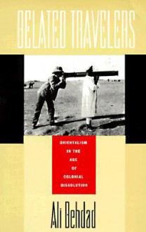 Belated Travelers: Orientalism in the Age of Colonial Dissolution - Ali Behdad