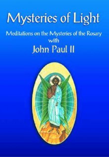 Mysteries of Light: Meditations on the Mysteries of the Rosary with John Paul II - Pope John Paul II