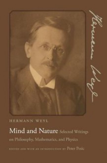 Mind and Nature: Selected Writings on Philosophy, Mathematics, and Physics - Hermann Weyl, Peter Pesic