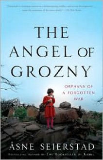 The Angel of Grozny: Orphans of a Forgotten War - Asne Seierstad