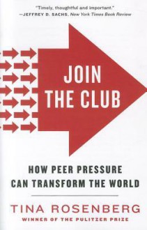 Join the Club: How Peer Pressure Can Transform the World - Tina Rosenberg