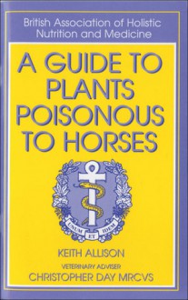 A Guide to Plants Poisonous to Horses - Keith Allison, Christopher Day