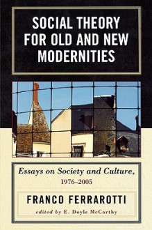 Social Theory for Old and New Modernities: Essays on Society and Culture, 1976-2005 - Franco Ferrarotti, E. Doyle McCarthy