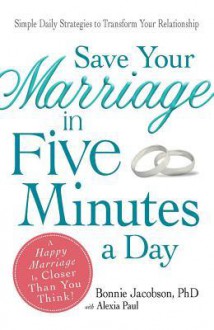 Save Your Marriage in Five Minutes a Day: Daily Practices to Transform Your Relationship - Bonnie Jacobson