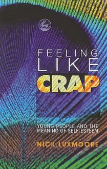 Feeling Like Crap: Young People and the Meaning of Self-Esteem - Nick Luxmoore