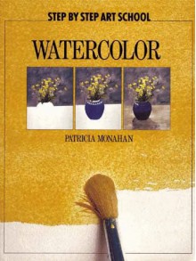 Watercolor (Step By Step Art School) - Patricia Monahan