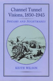 Channel Tunnel Visions, 1850-1945 - Keith Wilson, Richard Wilson