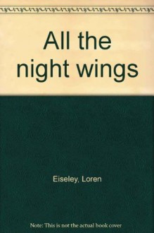 All the Night Wings - Loren Eiseley