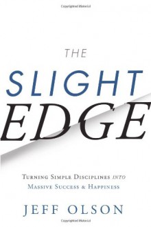 The Slight Edge: Turning Simple Disciplines into Massive Success and Happiness - 'Jeff Olson', 'John David Mann'